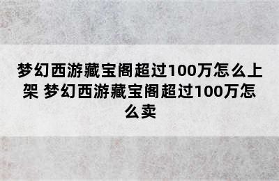 梦幻西游藏宝阁超过100万怎么上架 梦幻西游藏宝阁超过100万怎么卖